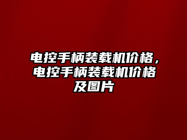 電控手柄裝載機價格，電控手柄裝載機價格及圖片