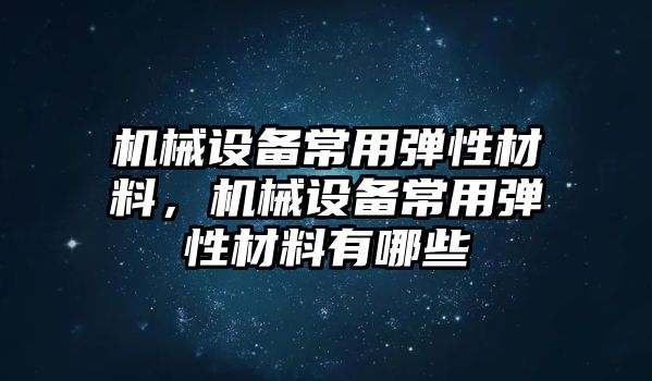 機械設(shè)備常用彈性材料，機械設(shè)備常用彈性材料有哪些