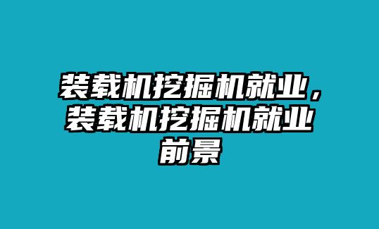 裝載機(jī)挖掘機(jī)就業(yè)，裝載機(jī)挖掘機(jī)就業(yè)前景