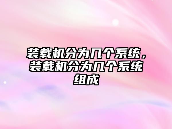 裝載機分為幾個系統(tǒng)，裝載機分為幾個系統(tǒng)組成