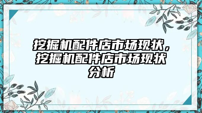 挖掘機配件店市場現(xiàn)狀，挖掘機配件店市場現(xiàn)狀分析