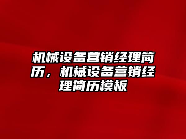 機(jī)械設(shè)備營銷經(jīng)理簡歷，機(jī)械設(shè)備營銷經(jīng)理簡歷模板