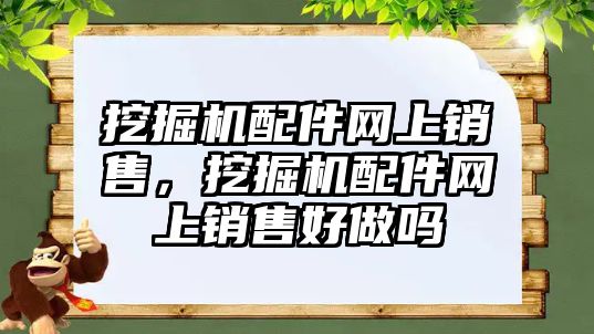 挖掘機配件網(wǎng)上銷售，挖掘機配件網(wǎng)上銷售好做嗎