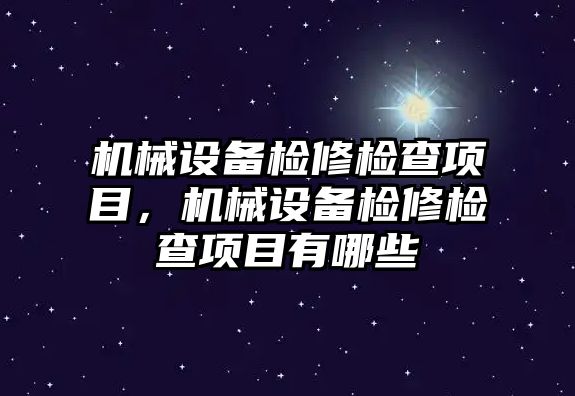 機(jī)械設(shè)備檢修檢查項(xiàng)目，機(jī)械設(shè)備檢修檢查項(xiàng)目有哪些