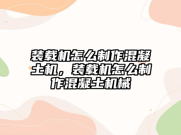 裝載機(jī)怎么制作混凝土機(jī)，裝載機(jī)怎么制作混凝土機(jī)械