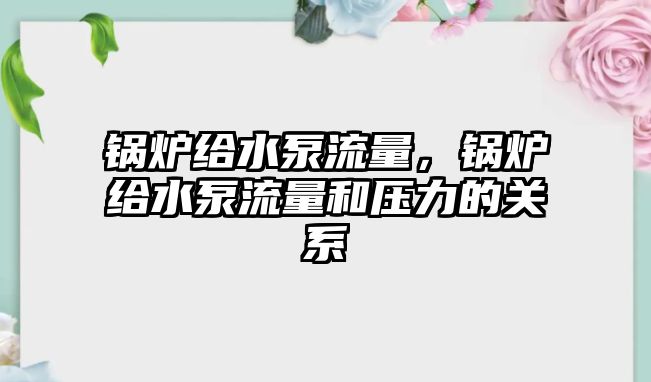 鍋爐給水泵流量，鍋爐給水泵流量和壓力的關系