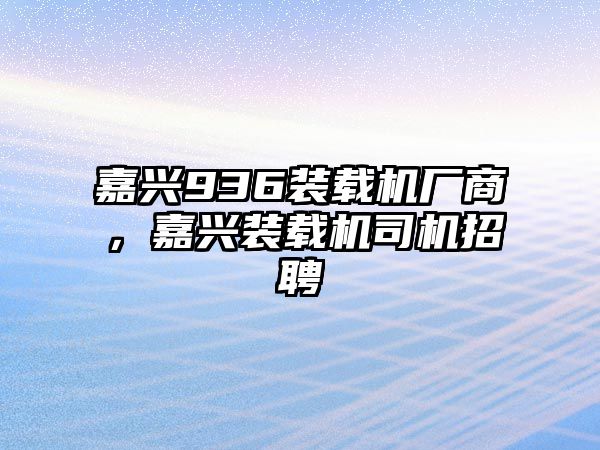 嘉興936裝載機(jī)廠商，嘉興裝載機(jī)司機(jī)招聘