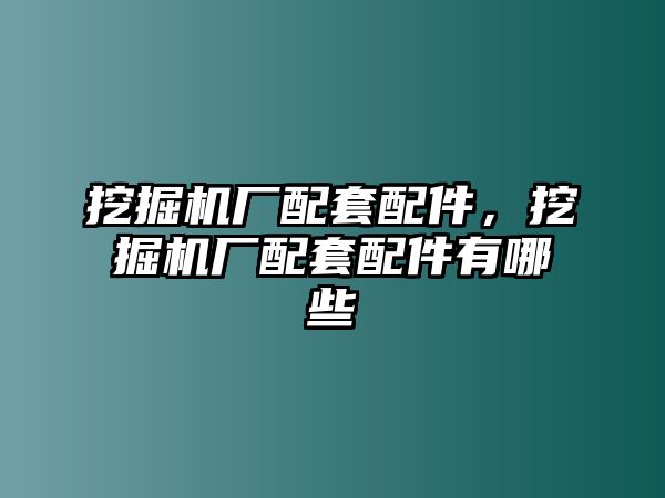 挖掘機廠配套配件，挖掘機廠配套配件有哪些