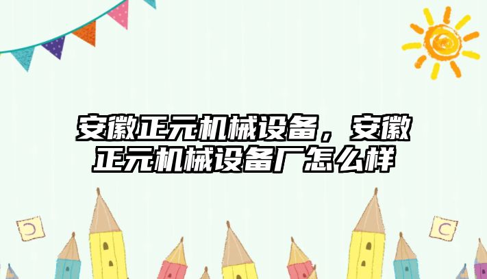 安徽正元機械設(shè)備，安徽正元機械設(shè)備廠怎么樣