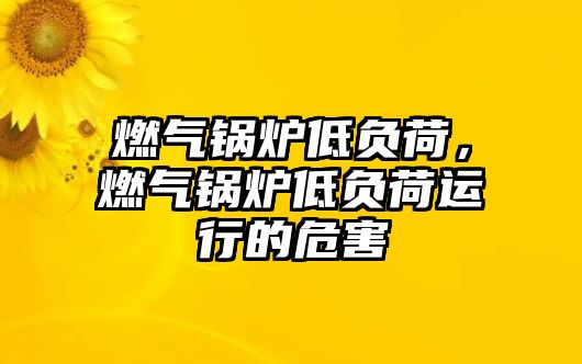 燃氣鍋爐低負荷，燃氣鍋爐低負荷運行的危害