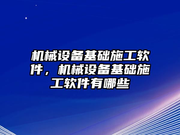 機械設備基礎施工軟件，機械設備基礎施工軟件有哪些