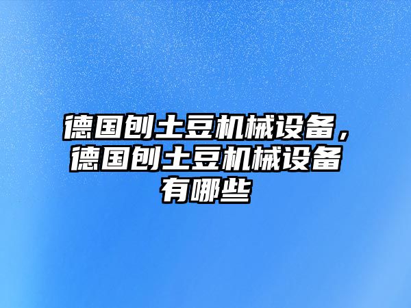 德國(guó)刨土豆機(jī)械設(shè)備，德國(guó)刨土豆機(jī)械設(shè)備有哪些