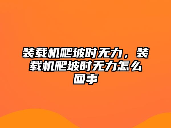 裝載機爬坡時無力，裝載機爬坡時無力怎么回事