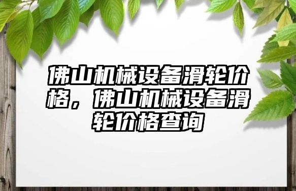 佛山機械設(shè)備滑輪價格，佛山機械設(shè)備滑輪價格查詢