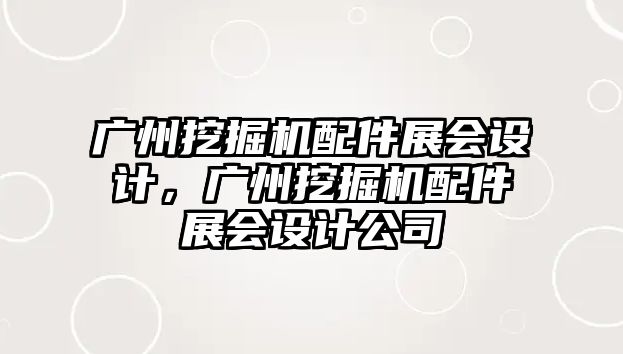 廣州挖掘機配件展會設(shè)計，廣州挖掘機配件展會設(shè)計公司