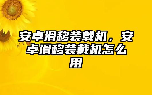 安卓滑移裝載機(jī)，安卓滑移裝載機(jī)怎么用