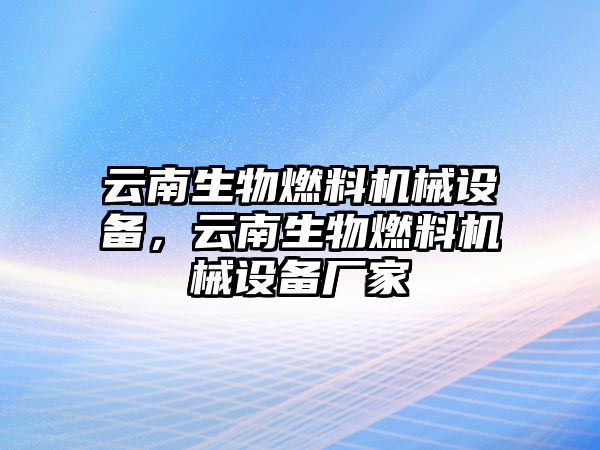 云南生物燃料機(jī)械設(shè)備，云南生物燃料機(jī)械設(shè)備廠家