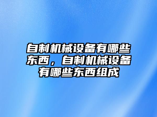 自制機(jī)械設(shè)備有哪些東西，自制機(jī)械設(shè)備有哪些東西組成