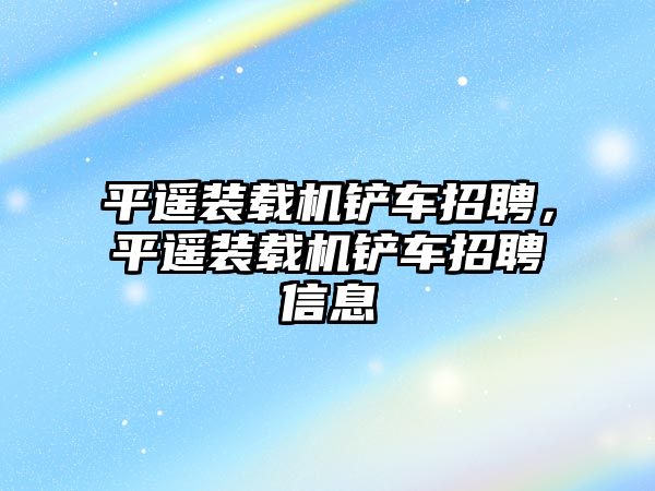 平遙裝載機鏟車招聘，平遙裝載機鏟車招聘信息