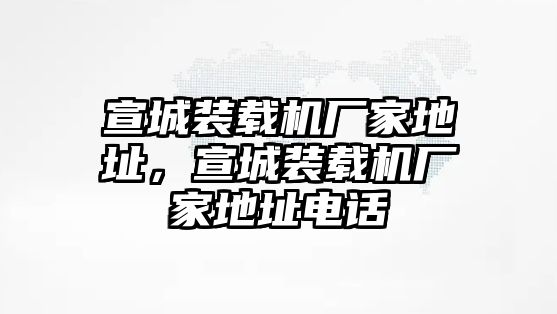 宣城裝載機(jī)廠家地址，宣城裝載機(jī)廠家地址電話