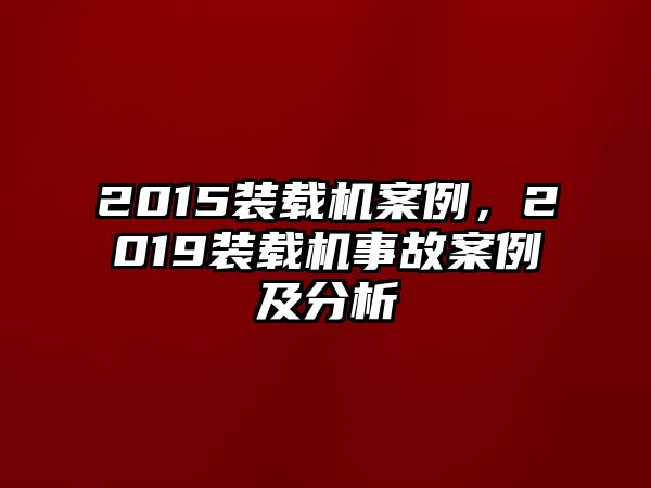 2015裝載機(jī)案例，2019裝載機(jī)事故案例及分析