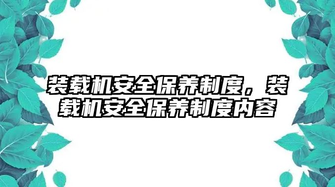 裝載機(jī)安全保養(yǎng)制度，裝載機(jī)安全保養(yǎng)制度內(nèi)容