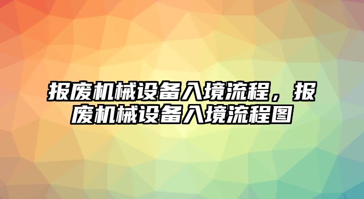 報(bào)廢機(jī)械設(shè)備入境流程，報(bào)廢機(jī)械設(shè)備入境流程圖