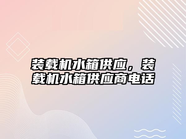 裝載機水箱供應(yīng)，裝載機水箱供應(yīng)商電話