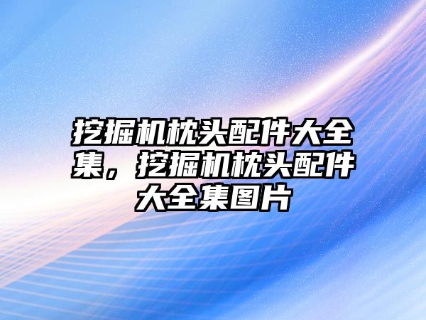 挖掘機枕頭配件大全集，挖掘機枕頭配件大全集圖片