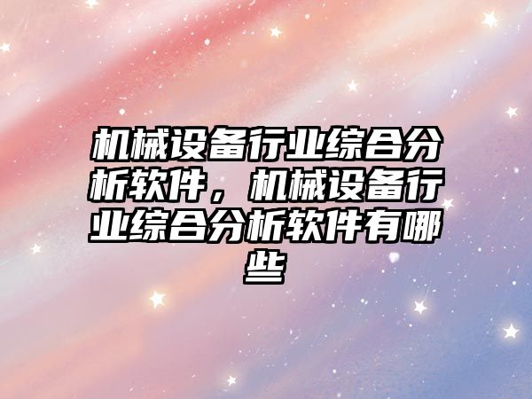 機械設備行業(yè)綜合分析軟件，機械設備行業(yè)綜合分析軟件有哪些