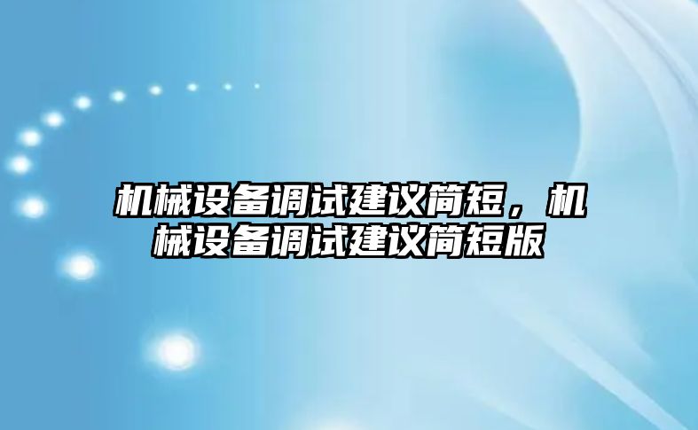 機(jī)械設(shè)備調(diào)試建議簡(jiǎn)短，機(jī)械設(shè)備調(diào)試建議簡(jiǎn)短版