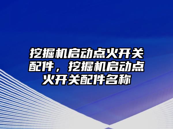 挖掘機啟動點火開關(guān)配件，挖掘機啟動點火開關(guān)配件名稱