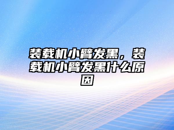 裝載機小臂發(fā)黑，裝載機小臂發(fā)黑什么原因