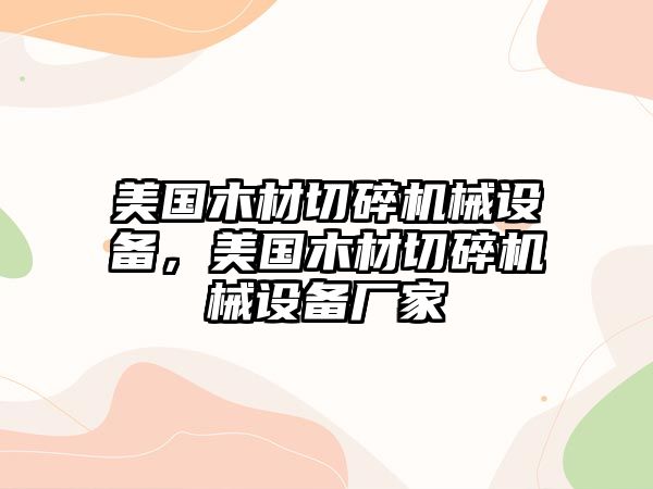 美國木材切碎機械設(shè)備，美國木材切碎機械設(shè)備廠家