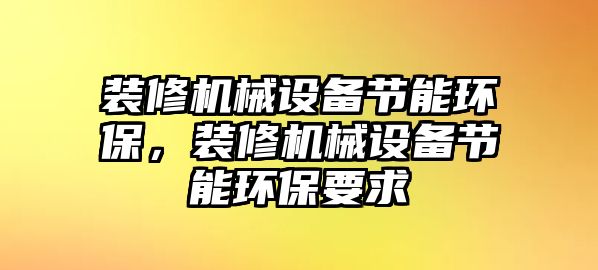 裝修機械設(shè)備節(jié)能環(huán)保，裝修機械設(shè)備節(jié)能環(huán)保要求