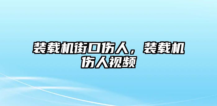 裝載機(jī)街口傷人，裝載機(jī)傷人視頻