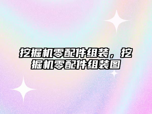 挖掘機零配件組裝，挖掘機零配件組裝圖