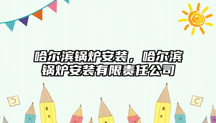 哈爾濱鍋爐安裝，哈爾濱鍋爐安裝有限責(zé)任公司