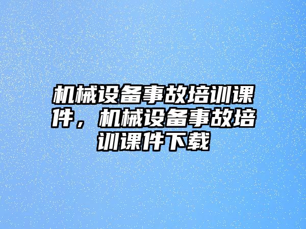 機械設備事故培訓課件，機械設備事故培訓課件下載