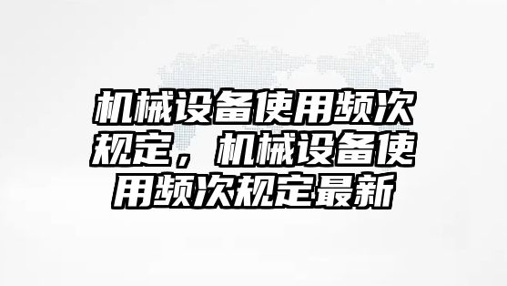 機械設備使用頻次規(guī)定，機械設備使用頻次規(guī)定最新