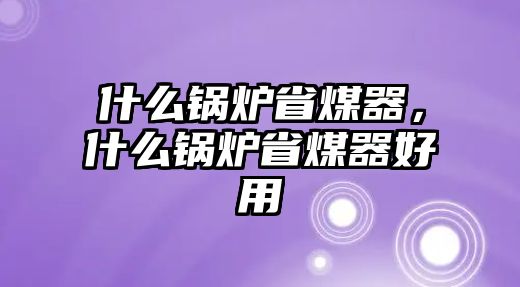 什么鍋爐省煤器，什么鍋爐省煤器好用