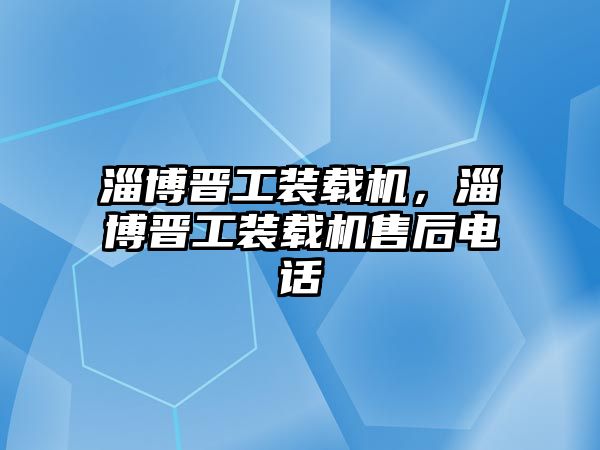 淄博晉工裝載機，淄博晉工裝載機售后電話