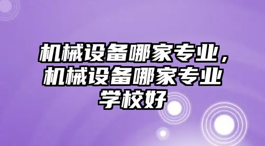 機械設備哪家專業(yè)，機械設備哪家專業(yè)學校好