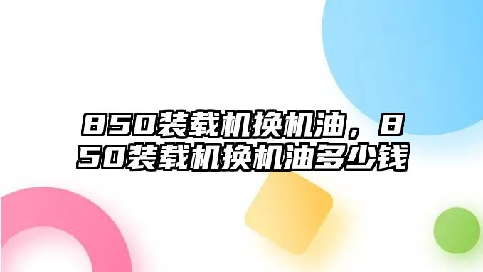 850裝載機換機油，850裝載機換機油多少錢