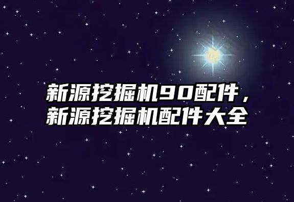 新源挖掘機90配件，新源挖掘機配件大全