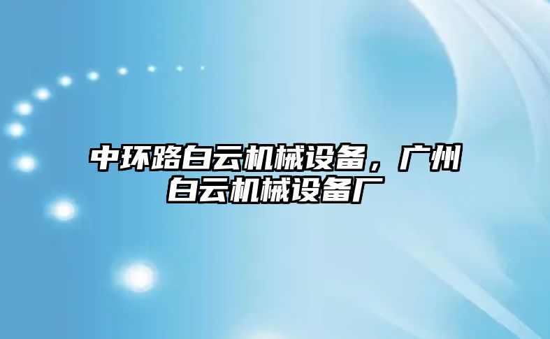 中環(huán)路白云機(jī)械設(shè)備，廣州白云機(jī)械設(shè)備廠