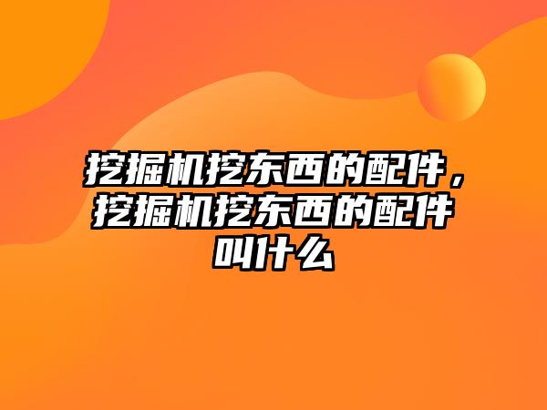 挖掘機挖東西的配件，挖掘機挖東西的配件叫什么