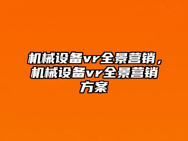 機械設(shè)備vr全景營銷，機械設(shè)備vr全景營銷方案