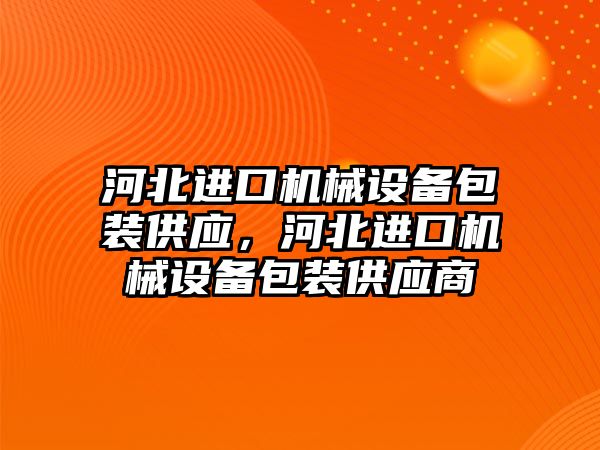 河北進口機械設(shè)備包裝供應(yīng)，河北進口機械設(shè)備包裝供應(yīng)商