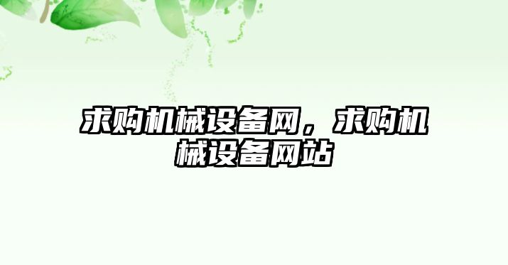 求購機械設(shè)備網(wǎng)，求購機械設(shè)備網(wǎng)站